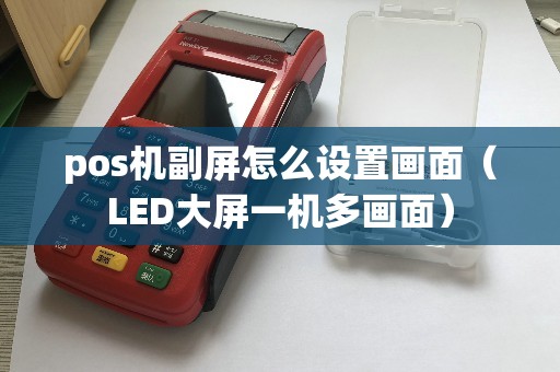 pos机副屏怎么设置画面（LED大屏一机多画面）