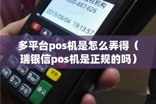 多平台pos机是怎么弄得（瑞银信pos机是正规的吗）
