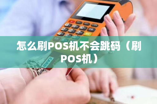 怎么刷POS机不会跳码（刷POS机）