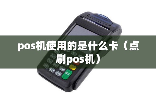 pos机使用的是什么卡（点刷pos机）