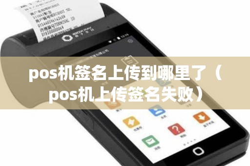 pos机签名上传到哪里了（pos机上传签名失败）