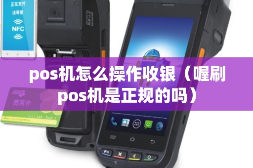 pos机怎么操作收银（喔刷pos机是正规的吗）