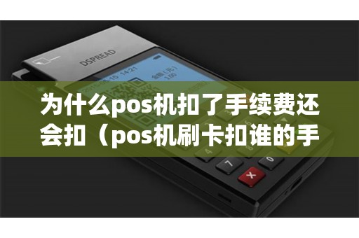 为什么pos机扣了手续费还会扣（pos机刷卡扣谁的手续费）