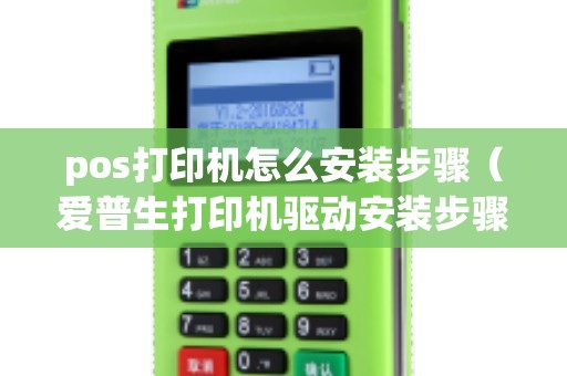 pos打印机怎么安装步骤（爱普生打印机驱动安装步骤）