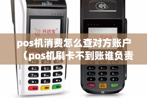 pos机消费怎么查对方账户（pos机刷卡不到账谁负责）