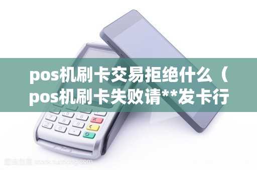 pos机刷卡交易拒绝什么（pos机刷卡失败请**发卡行）