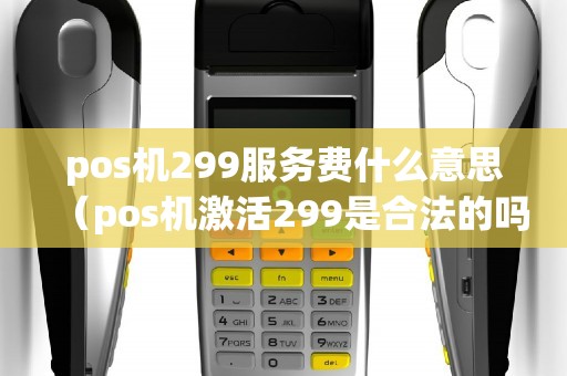 pos机299服务费什么意思（pos机激活299是合法的吗）