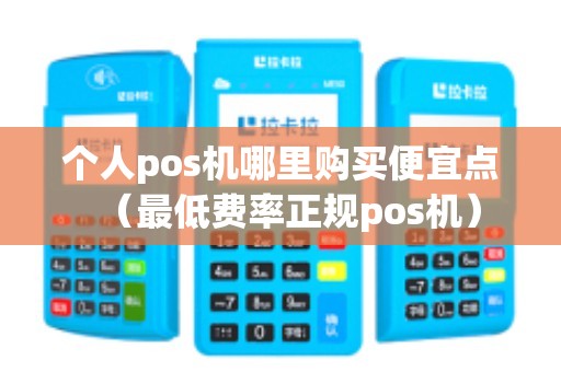 个人pos机哪里购买便宜点（最低费率正规pos机）