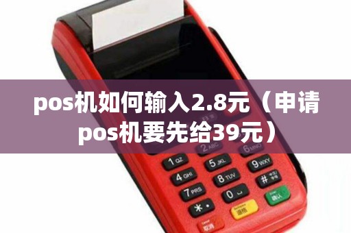 pos机如何输入2.8元（申请pos机要先给39元）
