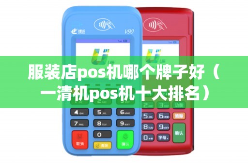 服装店pos机哪个牌子好（一清机pos机十大排名）