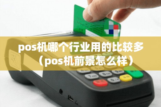 pos机哪个行业用的比较多（pos机前景怎么样）