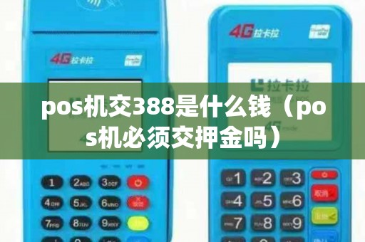 pos机交388是什么钱（pos机必须交押金吗）