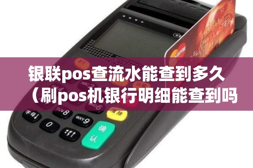 银联pos查流水能查到多久（刷pos机银行明细能查到吗）