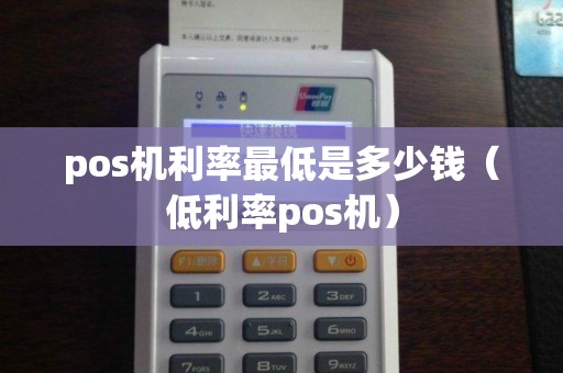 pos机利率最低是多少钱（低利率pos机）