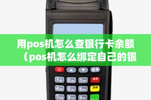 用pos机怎么查银行卡余额（pos机怎么绑定自己的银行卡）