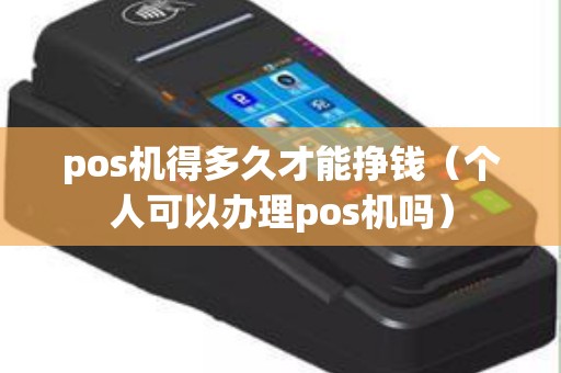 pos机得多久才能挣钱（个人可以办理pos机吗）