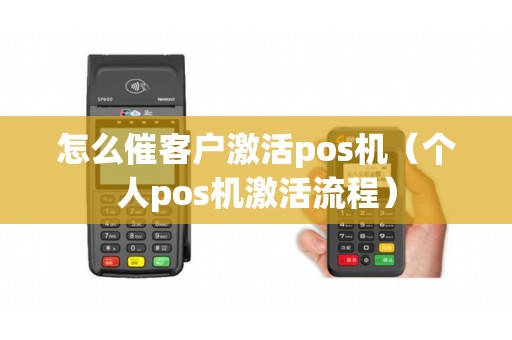 怎么催客户激活pos机（个人pos机激活流程）
