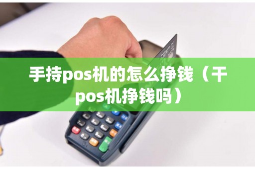 手持pos机的怎么挣钱（干pos机挣钱吗）