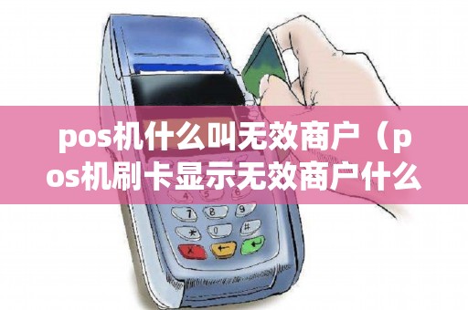 pos机什么叫无效商户（pos机刷卡显示无效商户什么意思）