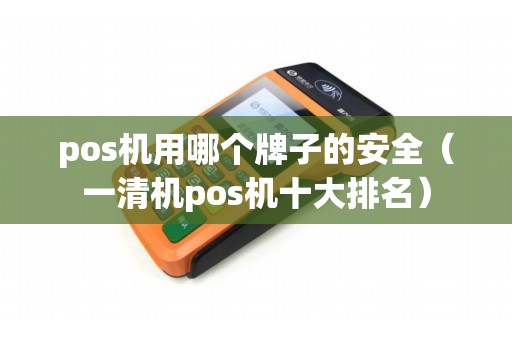 pos机用哪个牌子的安全（一清机pos机十大排名）