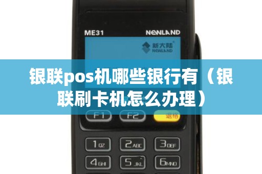 银联pos机哪些银行有（银联刷卡机怎么办理）