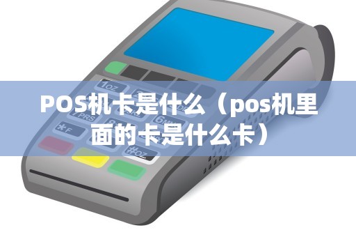 POS机卡是什么（pos机里面的卡是什么卡）
