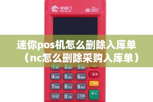 迷你pos机怎么删除入库单（nc怎么删除采购入库单）
