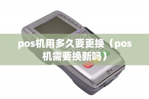 pos机用多久要更换（pos机需要换新吗）