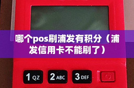 哪个pos刷浦发有积分（浦发信用卡不能刷了）