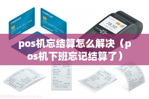 pos机忘结算怎么解决（pos机下班忘记结算了）