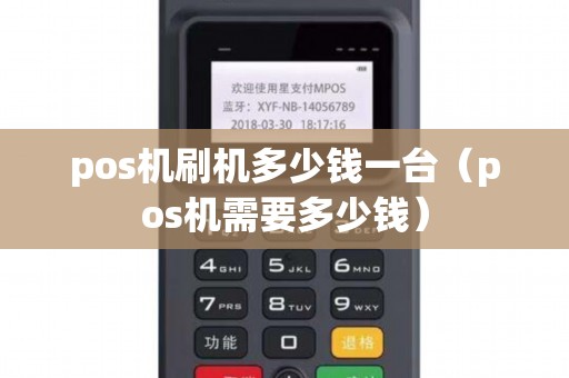 pos机刷机多少钱一台（pos机需要多少钱）