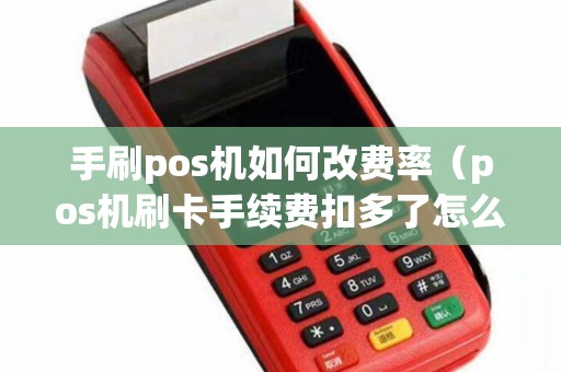 手刷pos机如何改费率（pos机刷卡手续费扣多了怎么办）