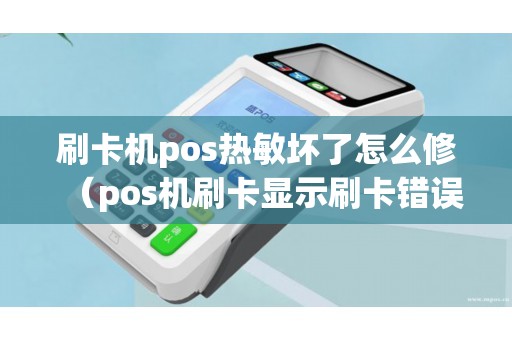 刷卡机pos热敏坏了怎么修（pos机刷卡显示刷卡错误是什么原因）