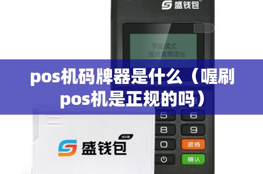 pos机码牌器是什么（喔刷pos机是正规的吗）