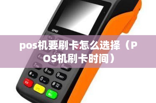 pos机要刷卡怎么选择（POS机刷卡时间）