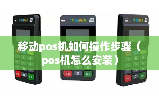移动pos机如何操作步骤（pos机怎么安装）