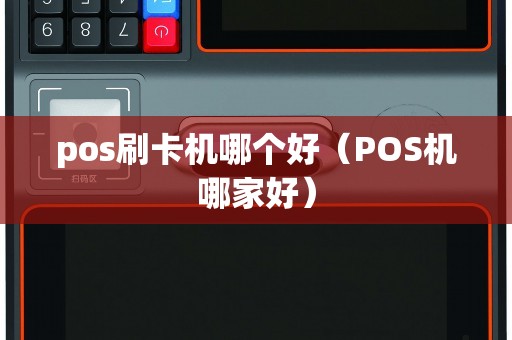 pos刷卡机哪个好（POS机哪家好）