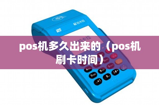 pos机多久出来的（pos机刷卡时间）
