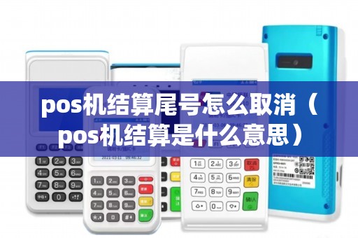 pos机结算尾号怎么取消（pos机结算是什么意思）