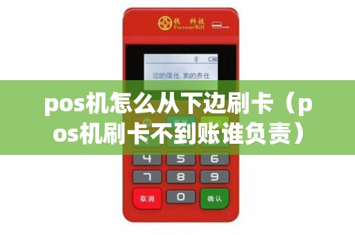 pos机怎么从下边刷卡（pos机刷卡不到账谁负责）