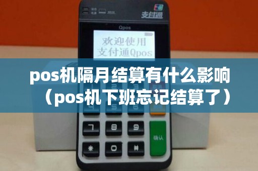 pos机隔月结算有什么影响（pos机下班忘记结算了）