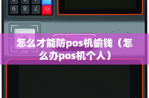 怎么才能防pos机偷钱（怎么办pos机个人）