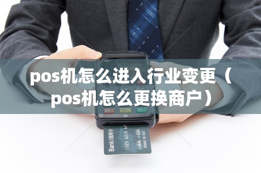 pos机怎么进入行业变更（pos机怎么更换商户）