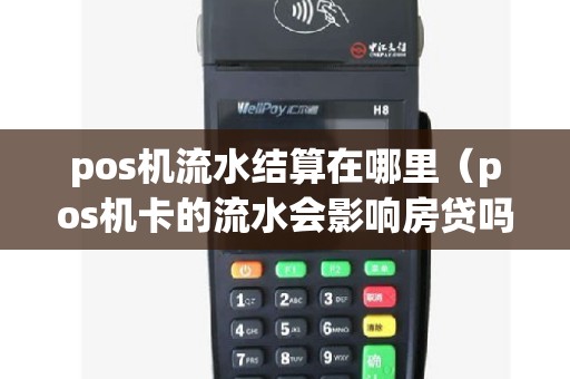 pos机流水结算在哪里（pos机卡的流水会影响房贷吗）