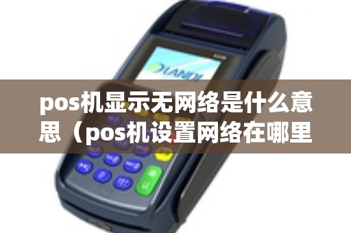 pos机显示无网络是什么意思（pos机设置网络在哪里）