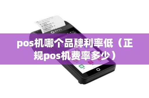 pos机哪个品牌利率低（正规pos机费率多少）