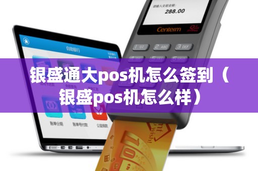 银盛通大pos机怎么签到（银盛pos机怎么样）