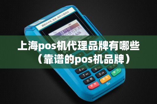 上海pos机代理品牌有哪些（靠谱的pos机品牌）