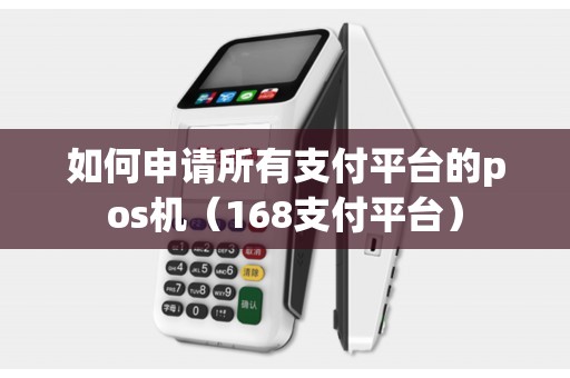 如何申请所有支付平台的pos机（168支付平台）