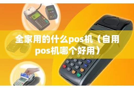 全家用的什么pos机（自用pos机哪个好用）